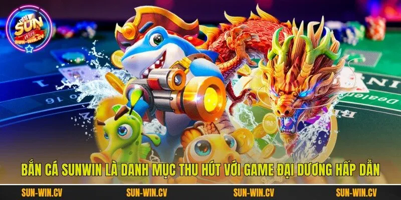 Bắn cá Sunwin là danh mục thu hút với game đại dương hấp dẫn Bắn cá Sunwin là danh mục thu hút với game đại dương hấp dẫn